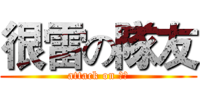 很雷の隊友 (attack on 雷友)
