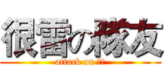 很雷の隊友 (attack on 雷友)