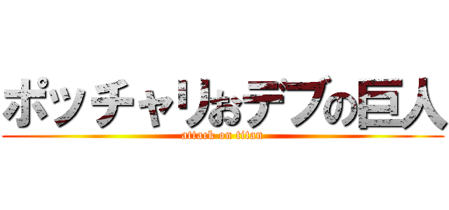 ポッチャリおデブの巨人 (attack on titan)