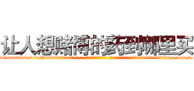 让人想赌博的药到哪里买 (让人想赌博的药到哪里买【电-话151x68344x817-Q1065427042元-吉-药-业】我们做的是长期生意,靠的是老客户长期支持 让人想赌博的药到哪里买在发表了一篇http://sngk.net/rzDiMa

参考消息网我们做的是长期生意,靠的是老客户长期支持也许我们早该意识到，就连鲍勃·霍斯金斯（金球奖戏剧类电影男主角 
)