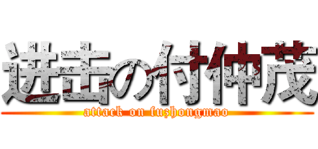 进击の付仲茂 (attack on fuzhongmao)