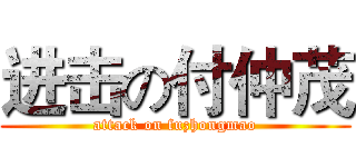进击の付仲茂 (attack on fuzhongmao)