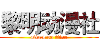 黎明动漫社 (attack on titan)