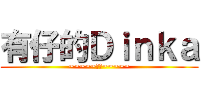 有仔的Ｄｉｎｋａ (~~~~~抽水~~~~~)
