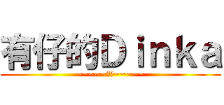 有仔的Ｄｉｎｋａ (~~~~~抽水~~~~~)
