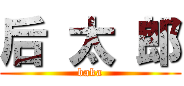 后 太 郎 (baka)