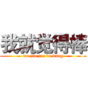 我就觉得棒 (wo jiu jue de bang)