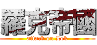 羅克帝國 (attack on Lok)