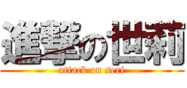進撃の世莉 (attack on seri)
