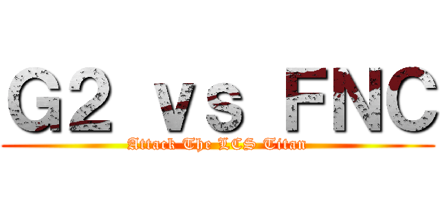 Ｇ２ ｖｓ ＦＮＣ (Attack The LCS Titan)
