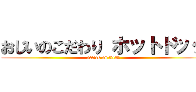おじいのこだわり ホットドッグ (attack on titan)