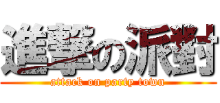 進撃の派對 (attack on party town)