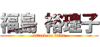 福島 裕理子 (attack on titan)