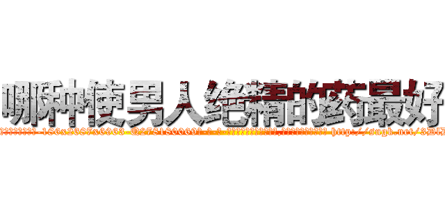 哪种使男人绝精的药最好 (哪种使男人绝精的药最好【电-186x2687x6963-Q278180069元-吉-药-业】我们做的是长期生意,靠的是老客户长期支持 http://sngk.net/3DlD4R
)