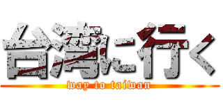 台湾に行く (way to taiwan)