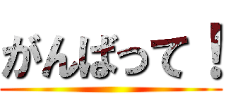 がんばって！ ()