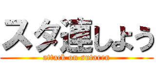 スタ連しよう (attack on sutaren)