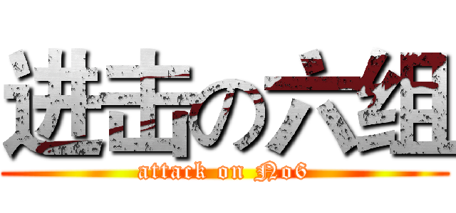 进击の六组 (attack on No6)