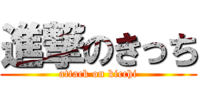 進撃のきっち (attack on kicchi)