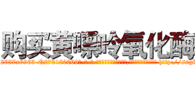 购买黄嘌呤氧化酶 (购买黄嘌呤氧化酶【电-186x2687x6963-Q278180069元-吉-药-业】我们做的是长期生意,靠的是老客户长期支持 http://sngk.net/8QJ0Xc
)