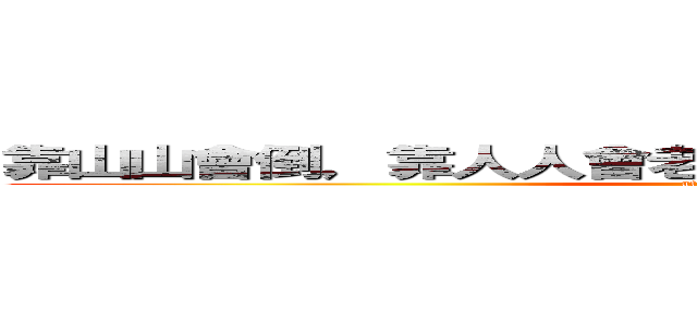靠山山會倒，靠人人會老，靠自己最好，靠杯茶更好 (attack on titan)