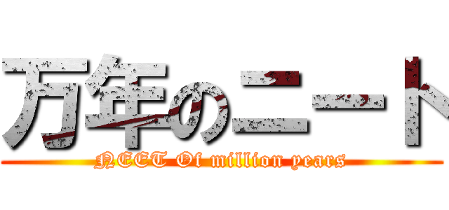 万年のニート (NEET Of million years)