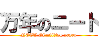 万年のニート (NEET Of million years)