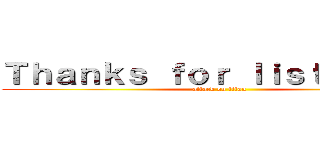 Ｔｈａｎｋｓ ｆｏｒ ｌｉｓｔｅｎｉｎｇ (attack on titan)