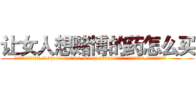 让女人想赌博的药怎么买 (让女人想赌博的药怎么买【电.话156x1318x7580-Q1991936399鑫宏药业】我们做的是长期生意,靠的是老客户长期支持
参考消息网2月20日报道 韩媒称，“剩女多、离婚率高的城市，房价一定会上涨。”这是中国经济学家金岩石2016年12月参加在上海举行的房地产相关论坛时说的话。
)