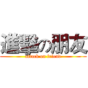 進擊の朋友 (attack on friend)