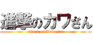 進撃のカワさん (attack on Kawasan)