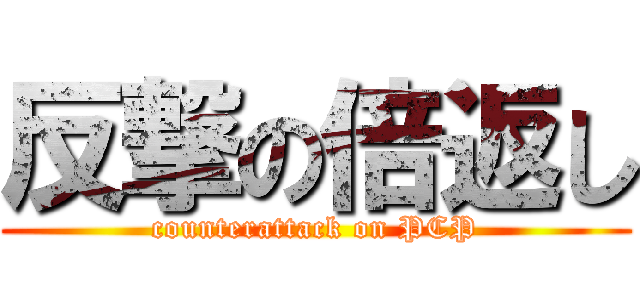 反撃の倍返し (counterattack on PCP)