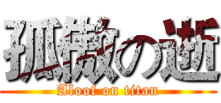 孤傲の逝 (Aloof on titan)