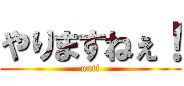 やりますねぇ！ (unti)