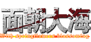 面朝大海 (With springflowers blossoming)
