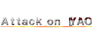 Ａｔｔａｃｋ ｏｎ ［ＹＡＯＩ］ (Kumafantasy)