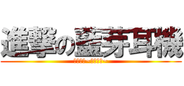 進撃の藍芽耳機 (名詞解釋~名詞解釋~)
