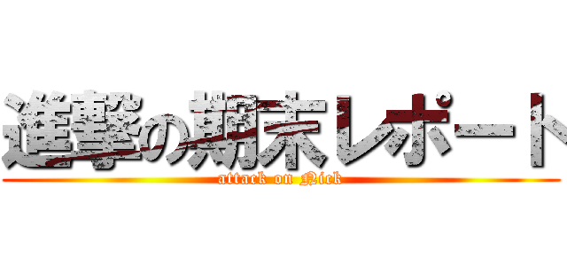 進撃の期末レポート (attack on Nick)