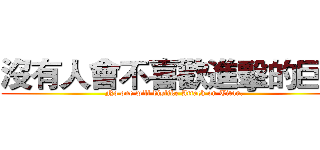 沒有人會不喜歡進擊的巨人 (No one will dislike Attack on Titan.)