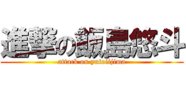進撃の飯島悠斗 (attack on yutoiijima)