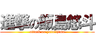 進撃の飯島悠斗 (attack on yutoiijima)