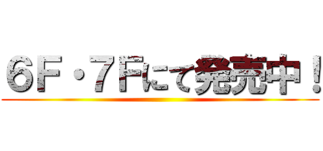 ６Ｆ・７Ｆにて発売中！ ()