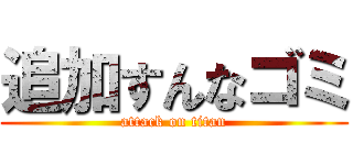 追加すんなゴミ (attack on titan)
