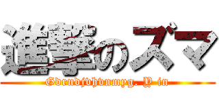 進撃のズマ (Gdrndjvhvnmyg. Y in)