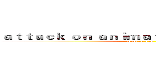 ａｔｔａｃｋ ｏｎ ａｎｉｍａｔｉｏｎ ｓｅｍｉｏｔｉｃ (attack on titan)