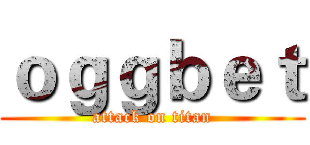 ｏｇｇｂｅｔ (attack on titan)