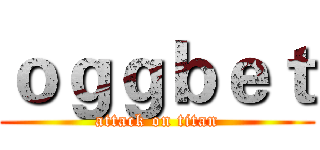 ｏｇｇｂｅｔ (attack on titan)