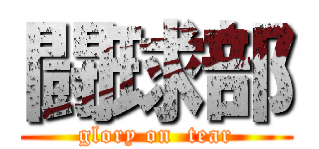 闘球部 (glory on  tear)