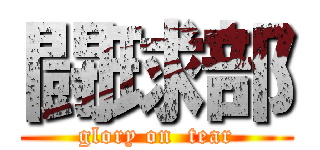 闘球部 (glory on  tear)