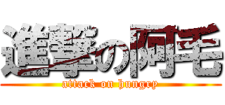 進撃の阿毛 (attack on hungry)
